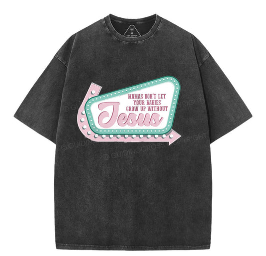 Mamas Don’t Let Your Babies Grow Up Without Jesus Christian Washed TShirt  